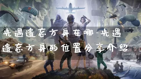 光遇遗忘方舟在哪-光遇遗忘方舟的位置分享介绍_https://m.221u.com_游戏攻略_第1张